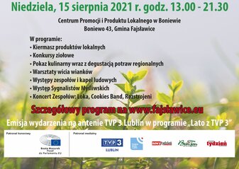 Plakat informuje o wydarzeniu VII Wojewódzkie Święto Ziół, który odbędzie się w niedzielę 15 sierpnia 2021 r. w godz. 13.00-21.30, w Centrum Promocji Produktu Lokalnego w Boniewie, Boniewo 43, Gmina Fajsławice. W programie: kiermasz produktów tradycyjnych, konkursy ziołowe, pokaz kulinarny wraz z degustacją potraw regionalnych, warsztaty wicia wianków, występy zespołów i kapel ludowych, występ Sygnalistów Myśliwskich, koncert zespołów: Loka, Cookies Band, Rozstrojeni. Tło plakatu jest niebieskie, z widocznymi ziołami w części dolnej. Na górze herb Województwa Lubelskiego oraz Gminy Fajsławice. W części dolnej plakatu widoczne logo: flaga Unii europejskiej, Lubelskie Smakuj Życie, Krajowej Sieci Obszarów Wiejskich oraz Programu Rozwoju Obszarów Wiejskich na lata 2014-2020. Pod logotypami napis: „Europejski Fundusz Rolny na rzecz Rozwoju Obszarów Wiejskich: Europa inwestująca w obszary wiejskie”. Materiał współfinansowana ze środków Unii Europejskiej w ramach Schematu II Pomocy Technicznej „Krajowa Sieć Obszarów Wiejskich” Programu Rozwoju Obszarów Wiejskich na lata 2014-2020. Instytucja Zarządzająca Programem Rozwoju Obszarów Wiejskich na lata 2014-2020 – Minister Rolnictwa i Rozwoju Wsi. Materiał opracowany przy współpracy SR KSOW Województwa Lubelskiego