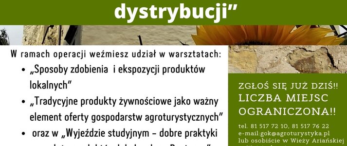 Plakat informuje o realizowanej przez Gminny Ośrodek Kultury w Wojciechowie operacji pod nazwą „Dziedzictwo lokalne Gminy Wojciechów – nowoczesne formy dystrybucji”. W lewym górnym rogu logo Gminnego Ośrodka Kultury w Wojciechowie oraz napis: Gminny Ośrodek Kultury w Wojciechowie zaprasza do udziału w projekcie. Zaproszenie kierowane jest do osób należących do Kół Gospodyń Wiejskich z terenu Gminy Wojciechów, członków organizacji pozarządowych działających na tym obszarze oraz osób wspierających rozwój przedsiębiorczości w tej gminie. Poniżej na tle przedstawiającym fragment Wieży Ariańskiej w Wojciechowie oraz słoneczniki, umieszczony został tytuł operacji, a następnie jej zakres z tekstem zachęcającym do udziału w realizowanych zadaniach: W ramach operacji weźmiesz udział w warsztatach: „Sposoby zdobienia i ekspozycji produktów lokalnych” „Tradycyjne produkty żywnościowe jako ważny element oferty gospodarstw agroturystycznych” oraz w „Wyjeździe studyjnym - dobre praktyki sprzedaży produktów lokalnych na Roztoczu”. Po prawej stronie na tle imitującym kamień napis: Zgłoś się już dziś!! Liczba miejsc ograniczona! tel. 81 517 72 10, 81 517 76 22 e-mail: gok@agroturystyka.pl lub osobiście w Wieży Ariańskiej w Wojciechowie. Poniżej na pomarańczowym tle napis: Warsztaty realizowane przez Gminny Ośrodek Kultury w Wojciechowie w ramach projektu pn. „Dziedzictwo lokalne Gminy Wojciechów – nowoczesne formy dystrybucji” oraz Operacja współfinansowana ze środków Unii Europejskiej w ramach Schematu II Pomocy Technicznej „Krajowa Sieć Obszarów Wiejskich” Program Rozwoju Obszarów Wiejskich na lata 2014-2020”. W części dolnej plakatu umieszczono napis logotypy od lewej strony: flaga Unii Europejskiej, Lubelskie Smakuj Życie; Krajowej Sieci Obszarów Wiejskich oraz Programu Rozwoju Obszarów Wiejskich na lata 2014-2020. Pod logotypami umieszczono napis „Europejski Fundusz Rolny na rzecz Rozwoju Obszarów Wiejskich: Europa inwestująca w obszary wiejskie”.